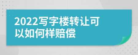 2022写字楼转让可以如何样赔偿