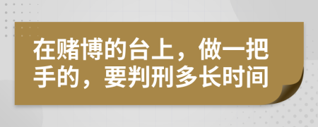 在赌博的台上，做一把手的，要判刑多长时间