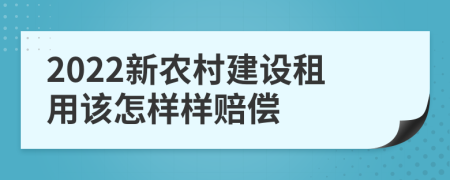 2022新农村建设租用该怎样样赔偿