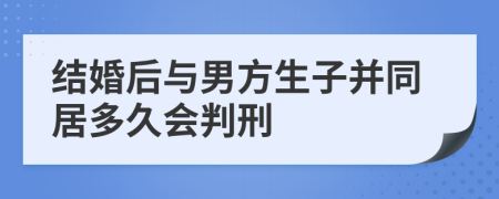 结婚后与男方生子并同居多久会判刑