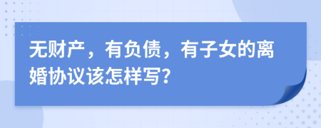 无财产，有负债，有子女的离婚协议该怎样写？