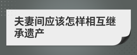 夫妻间应该怎样相互继承遗产