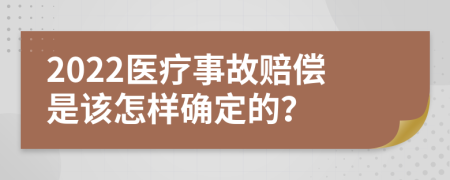 2022医疗事故赔偿是该怎样确定的？