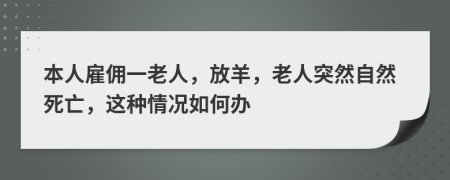 本人雇佣一老人，放羊，老人突然自然死亡，这种情况如何办
