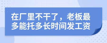 在厂里不干了，老板最多能托多长时间发工资