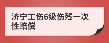 济宁工伤6级伤残一次性赔偿