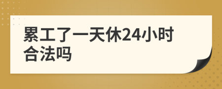 累工了一天休24小时合法吗