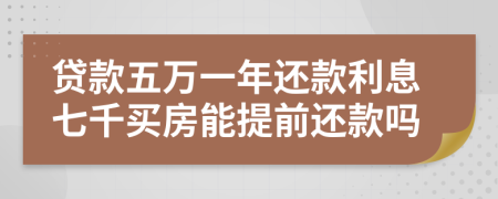 贷款五万一年还款利息七千买房能提前还款吗