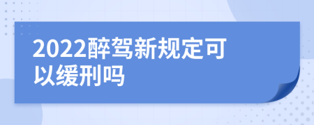 2022醉驾新规定可以缓刑吗