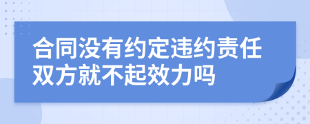 合同没有约定违约责任双方就不起效力吗