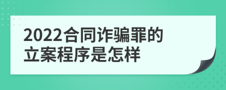 2022合同诈骗罪的立案程序是怎样