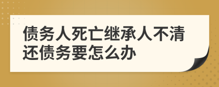 债务人死亡继承人不清还债务要怎么办
