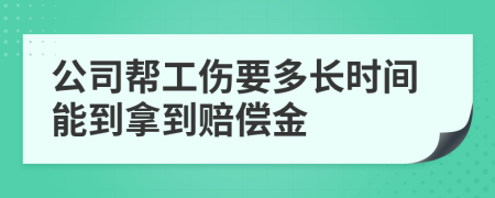 公司帮工伤要多长时间能到拿到赔偿金