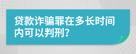 贷款诈骗罪在多长时间内可以判刑？