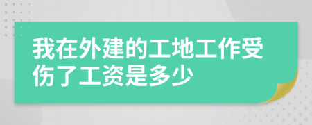 我在外建的工地工作受伤了工资是多少