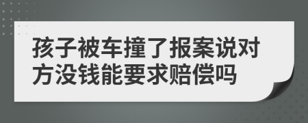 孩子被车撞了报案说对方没钱能要求赔偿吗