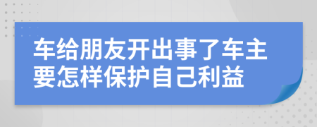 车给朋友开出事了车主要怎样保护自己利益