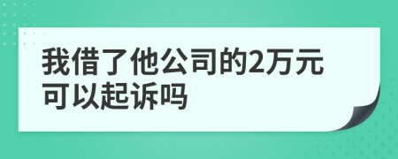 我借了他公司的2万元可以起诉吗