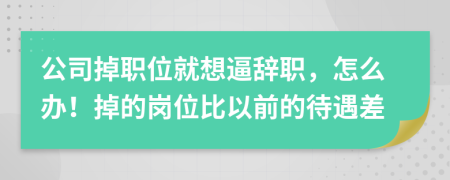 公司掉职位就想逼辞职，怎么办！掉的岗位比以前的待遇差