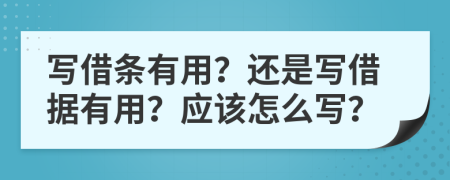 写借条有用？还是写借据有用？应该怎么写？