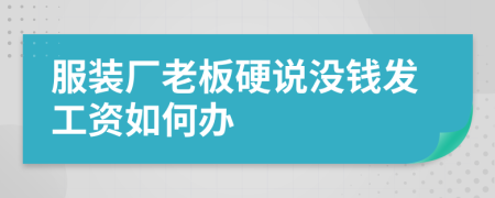 服装厂老板硬说没钱发工资如何办