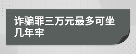 诈骗罪三万元最多可坐几年牢