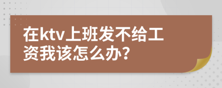 在ktv上班发不给工资我该怎么办？