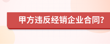 甲方违反经销企业合同？