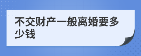 不交财产一般离婚要多少钱