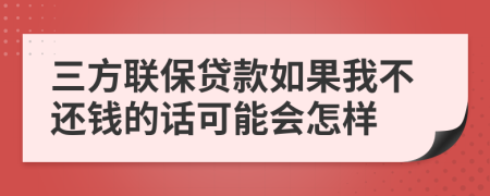 三方联保贷款如果我不还钱的话可能会怎样