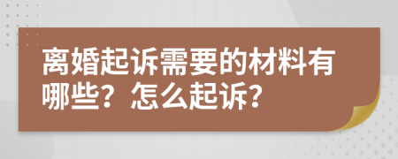 离婚起诉需要的材料有哪些？怎么起诉？