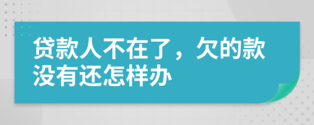 贷款人不在了，欠的款没有还怎样办