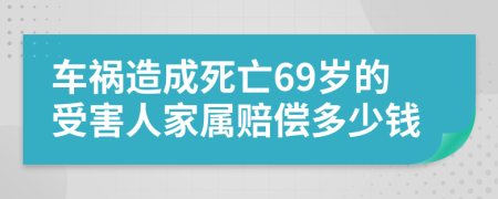 车祸造成死亡69岁的受害人家属赔偿多少钱