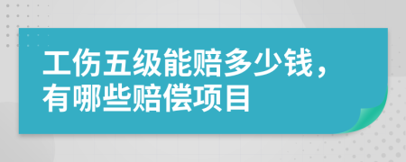 工伤五级能赔多少钱，有哪些赔偿项目