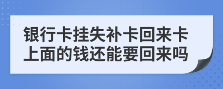 银行卡挂失补卡回来卡上面的钱还能要回来吗