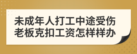 未成年人打工中途受伤老板克扣工资怎样样办