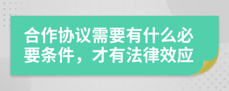 合作协议需要有什么必要条件，才有法律效应