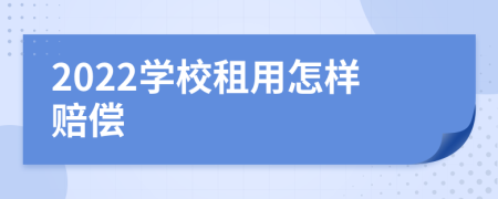 2022学校租用怎样赔偿