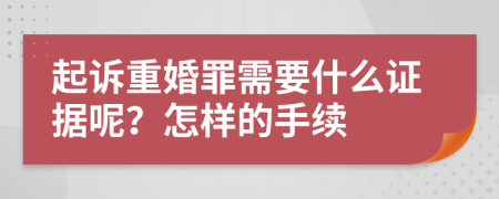 起诉重婚罪需要什么证据呢？怎样的手续