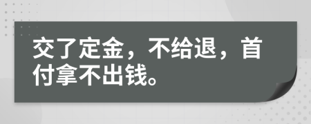 交了定金，不给退，首付拿不出钱。