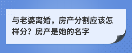 与老婆离婚，房产分割应该怎样分？房产是她的名字