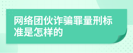 网络团伙诈骗罪量刑标准是怎样的
