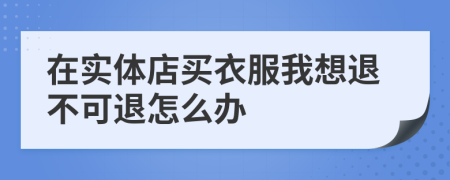 在实体店买衣服我想退不可退怎么办