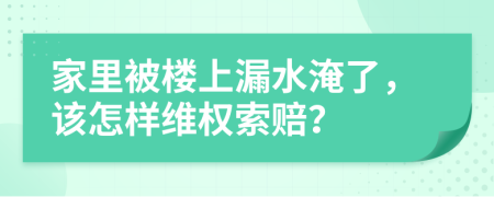 家里被楼上漏水淹了，该怎样维权索赔？