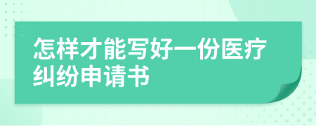 怎样才能写好一份医疗纠纷申请书