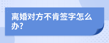 离婚对方不肯签字怎么办?