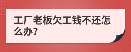工厂老板欠工钱不还怎么办？