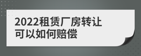 2022租赁厂房转让可以如何赔偿