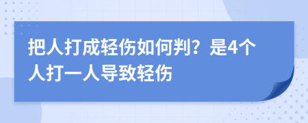 把人打成轻伤如何判？是4个人打一人导致轻伤