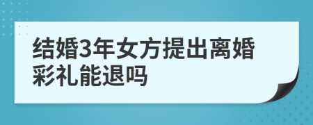 结婚3年女方提出离婚彩礼能退吗